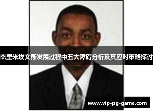 杰里米埃文斯发展过程中五大障碍分析及其应对策略探讨 杰里米埃文斯发展过程中五大障碍分析及其应对策略探讨