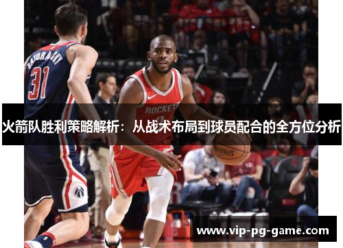火箭队胜利策略解析:从战术布局到球员配合的全方位分析 火箭队胜利策略解析:从战术布局到球员配合的全方位分析