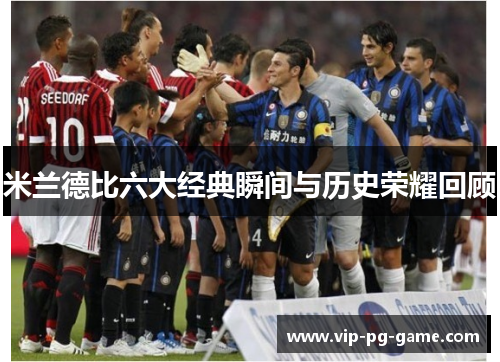 米兰德比六大经典瞬间与历史荣耀回顾 米兰德比六大经典瞬间与历史荣耀回顾