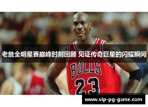 老詹全明星赛巅峰时刻回顾 见证传奇巨星的闪耀瞬间 老詹全明星赛巅峰时刻回顾 见证传奇巨星的闪耀瞬间