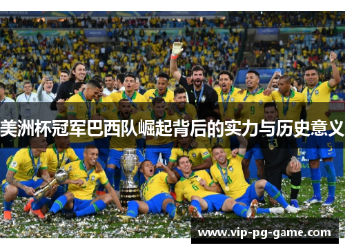 美洲杯冠军巴西队崛起背后的实力与历史意义 美洲杯冠军巴西队崛起背后的实力与历史意义