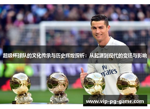 超级杯球队的文化传承与历史辉煌探析:从起源到现代的变迁与影响 超级杯球队的文化传承与历史辉煌探析:从起源到现代的变迁与影响