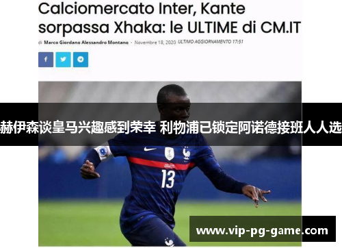 赫伊森谈皇马兴趣感到荣幸 利物浦已锁定阿诺德接班人人选 赫伊森谈皇马兴趣感到荣幸 利物浦已锁定阿诺德接班人人选