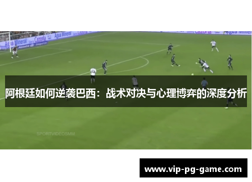 阿根廷如何逆袭巴西：战术对决与心理博弈的深度分析