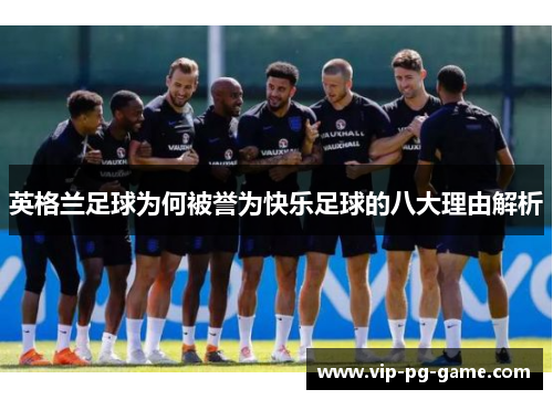 英格兰足球为何被誉为快乐足球的八大理由解析 英格兰足球为何被誉为快乐足球的八大理由解析