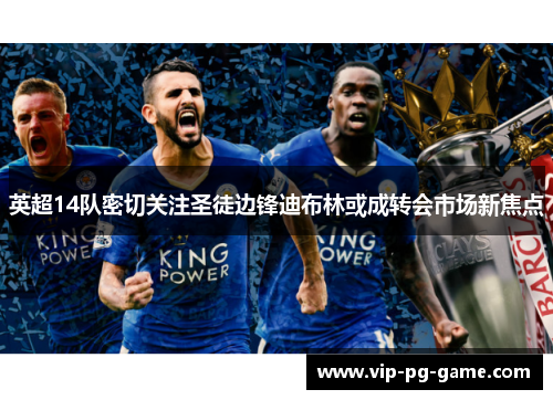 英超14队密切关注圣徒边锋迪布林或成转会市场新焦点