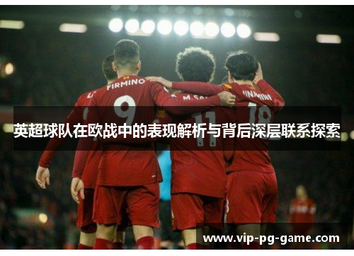 英超球队在欧战中的表现解析与背后深层联系探索 英超球队在欧战中的表现解析与背后深层联系探索