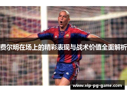 费尔明在场上的精彩表现与战术价值全面解析