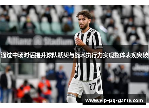 通过中场对话提升球队默契与战术执行力实现整体表现突破 通过中场对话提升球队默契与战术执行力实现整体表现突破