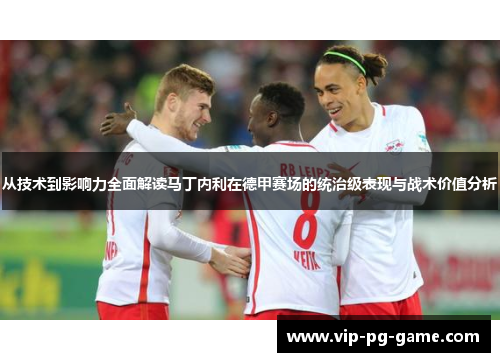 从技术到影响力全面解读马丁内利在德甲赛场的统治级表现与战术价值分析 从技术到影响力全面解读马丁内利在德甲赛场的统治级表现与战术价值分析