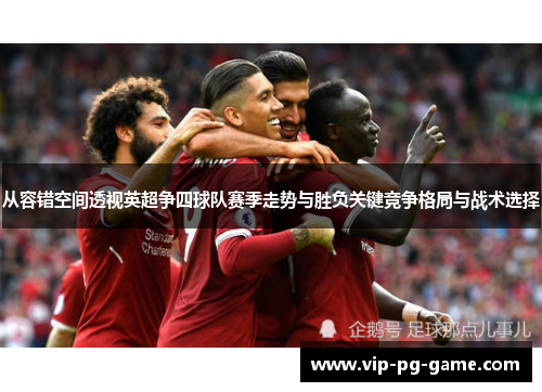 从容错空间透视英超争四球队赛季走势与胜负关键竞争格局与战术选择 从容错空间透视英超争四球队赛季走势与胜负关键竞争格局与战术选择