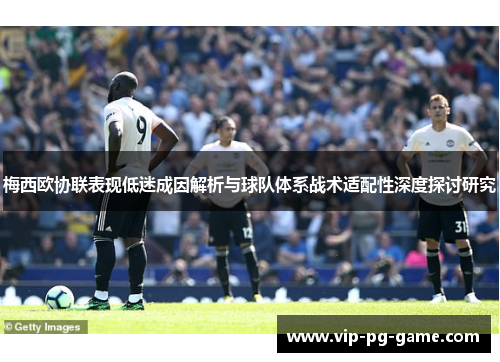 梅西欧协联表现低迷成因解析与球队体系战术适配性深度探讨研究 梅西欧协联表现低迷成因解析与球队体系战术适配性深度探讨研究