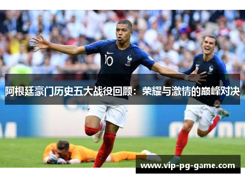 阿根廷豪门历史五大战役回顾：荣耀与激情的巅峰对决