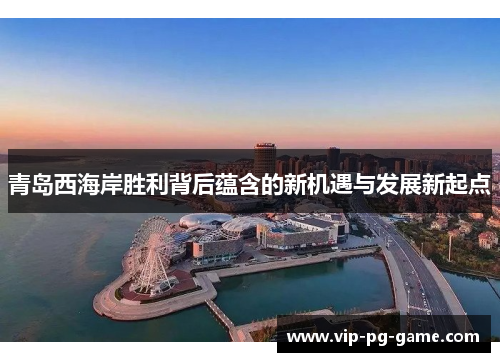 青岛西海岸胜利背后蕴含的新机遇与发展新起点 青岛西海岸胜利背后蕴含的新机遇与发展新起点