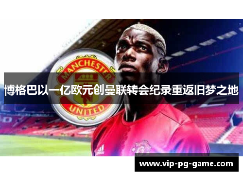 博格巴以一亿欧元创曼联转会纪录重返旧梦之地